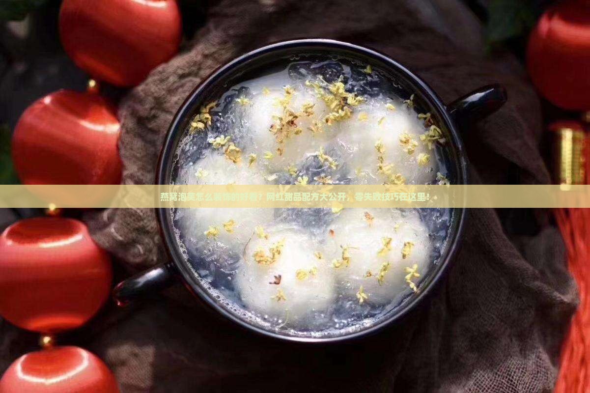 燕窝泡芙怎么装饰的好看?网红甜品配方大公开,零失败技巧在这里! 燕窝泡芙怎么装饰的好看?网红甜品配方大公开,零失败技巧在这里!