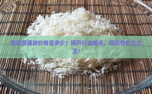燕窝普通款价格是多少？揭开行业痛点，探究性价比之王！