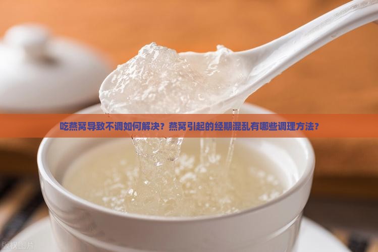 吃燕窝导致不调如何解决?燕窝引起的经期混乱有哪些调理方法? 吃燕窝导致不调如何解决?燕窝引起的经期混乱有哪些调理方法?