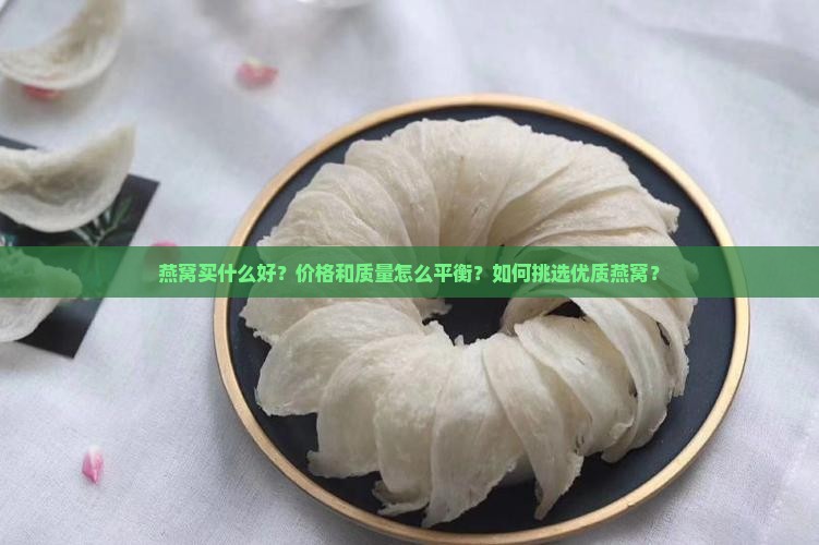 燕窝买什么好？价格和质量怎么平衡？如何挑选优质燕窝？