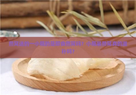 燕窝送的一小瓶的是即食燕窝吗？小瓶装燕窝真的滋补吗？