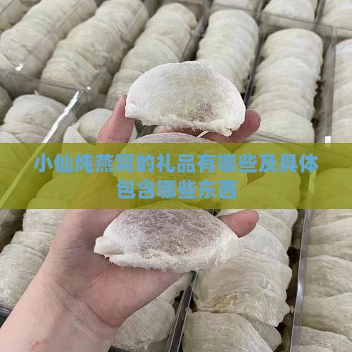 小仙炖燕窝的礼品有哪些及具体包含哪些东西