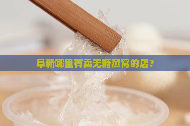阜新哪里有卖无糖燕窝的店？