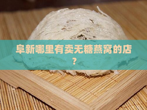 阜新哪里有卖无糖燕窝的店？