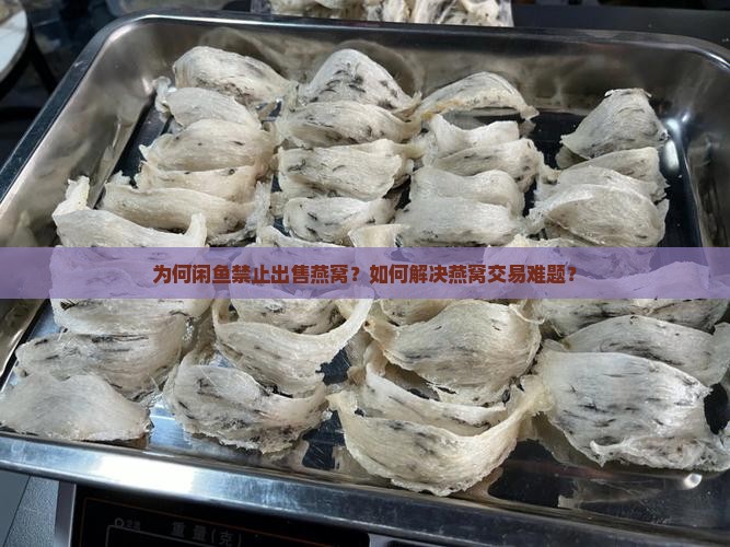 为何闲鱼禁止出售燕窝？如何解决燕窝交易难题？