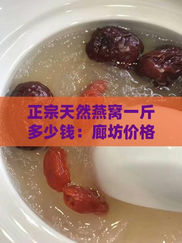 正宗天然燕窝一斤多少钱：廊坊价格详探
