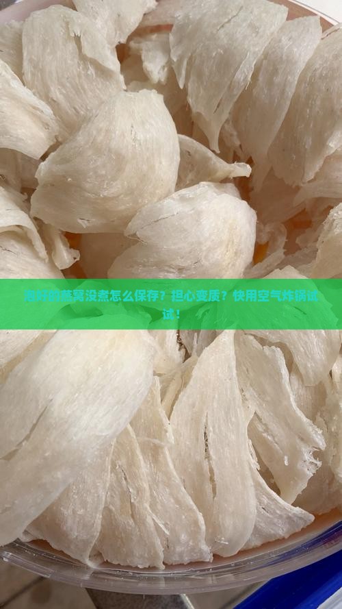 泡好的燕窝没煮怎么保存？担心变质？快用空气炸锅试试！