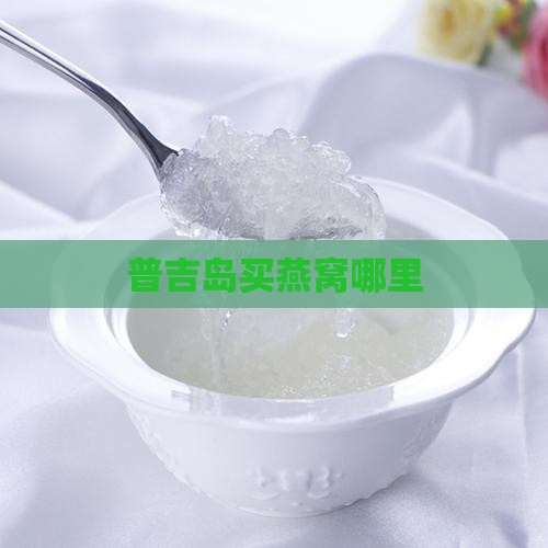 普吉岛买燕窝哪里