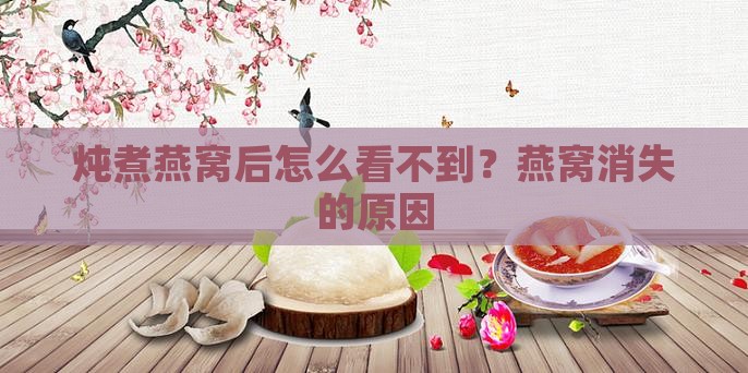 炖煮燕窝后怎么看不到？燕窝消失的原因