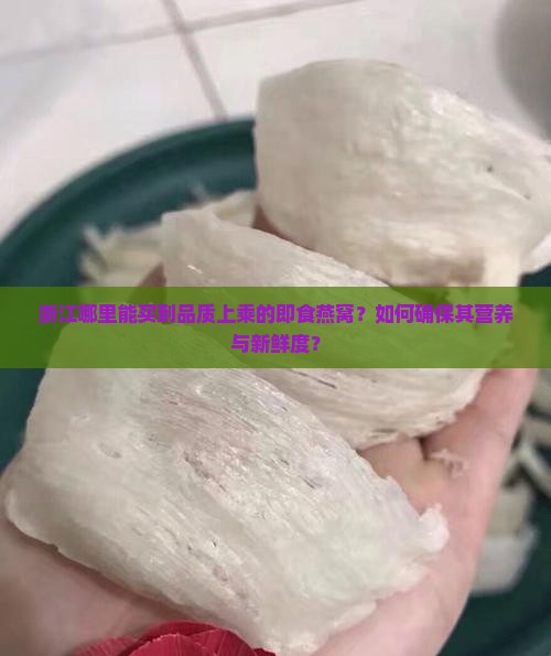 浙江哪里能买到品质上乘的即食燕窝？如何确保其营养与新鲜度？