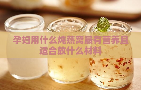 孕妇用什么炖燕窝最有营养且适合放什么材料