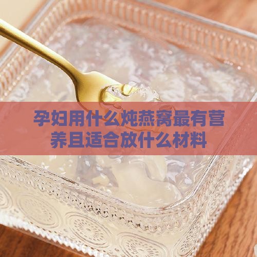 孕妇用什么炖燕窝最有营养且适合放什么材料