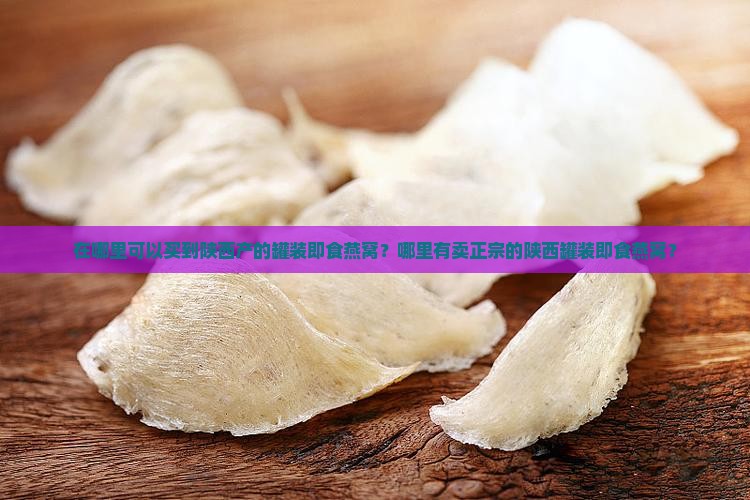 在哪里可以买到陕西产的罐装即食燕窝？哪里有卖正宗的陕西罐装即食燕窝？