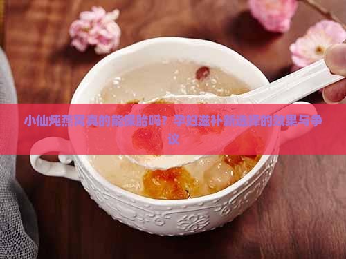 小仙炖燕窝真的能保胎吗？孕妇滋补新选择的效果与争议