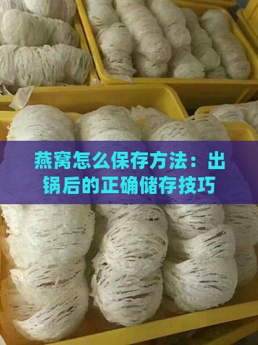 燕窝怎么保存方法：出锅后的正确储存技巧