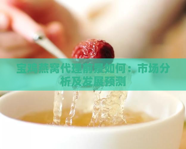 宝鸡燕窝代理前景如何：市场分析及发展预测