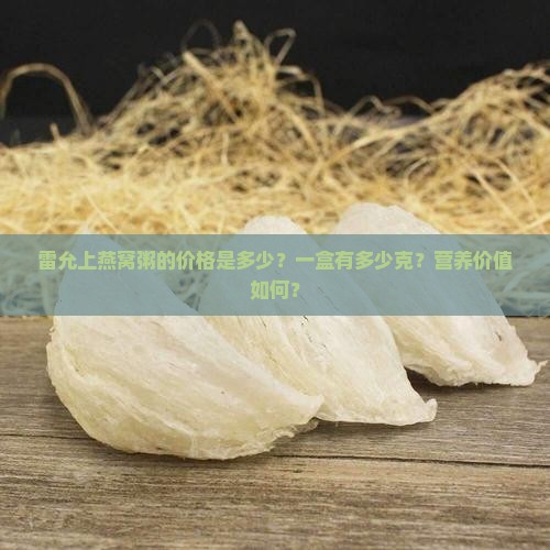 雷允上燕窝粥的价格是多少？一盒有多少克？营养价值如何？