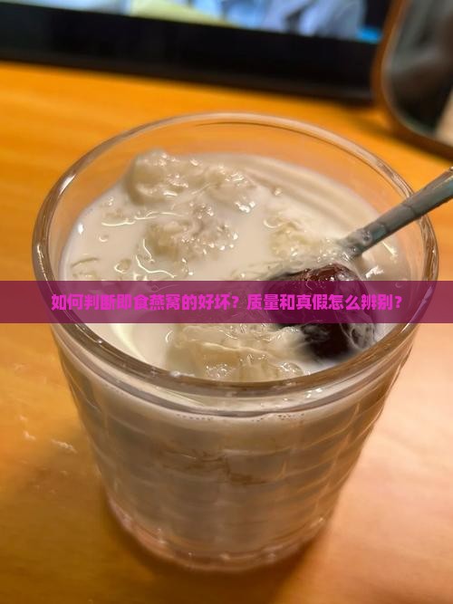 如何判断即食燕窝的好坏？质量和真假怎么辨别？