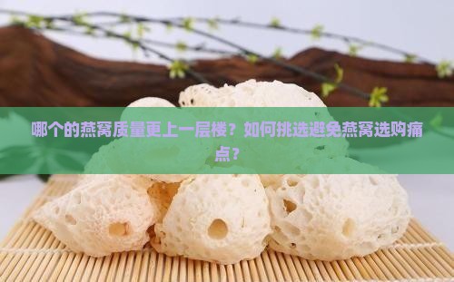 哪个的燕窝质量更上一层楼？如何挑选避免燕窝选购痛点？