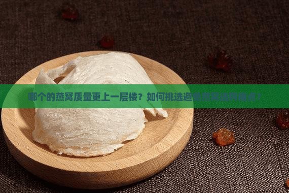 哪个的燕窝质量更上一层楼？如何挑选避免燕窝选购痛点？