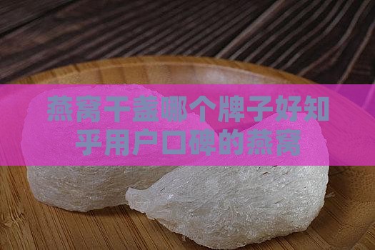 燕窝干盏哪个牌子好知乎用户口碑的燕窝