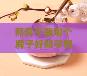 燕窝干盏哪个牌子好知乎用户口碑的燕窝