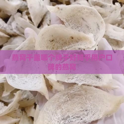 燕窝干盏哪个牌子好知乎用户口碑的燕窝