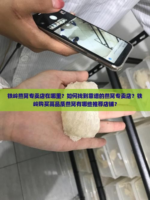 铁岭燕窝专卖店在哪里？如何找到靠谱的燕窝专卖店？铁岭购买高品质燕窝有哪些推荐店铺？