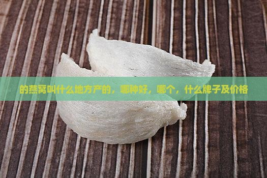 的燕窝叫什么地方产的，哪种好，哪个，什么牌子及价格