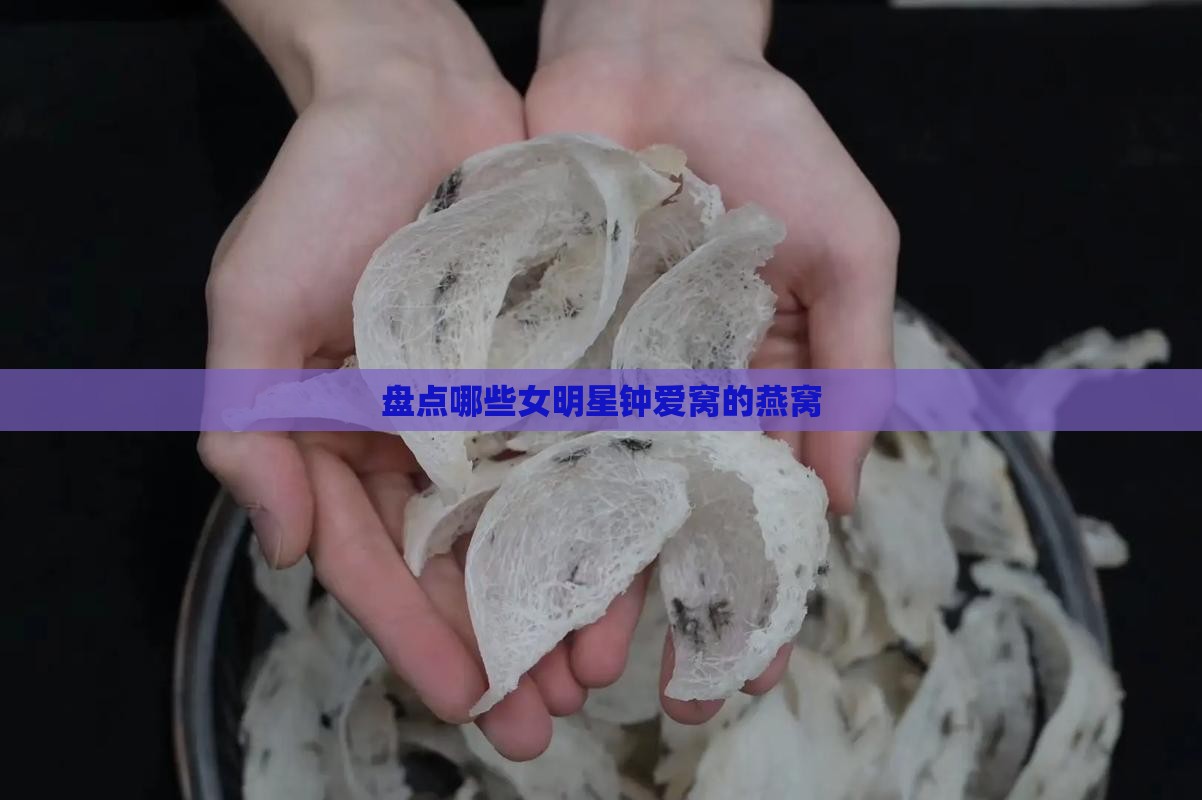 盘点哪些女明星钟爱窝的燕窝