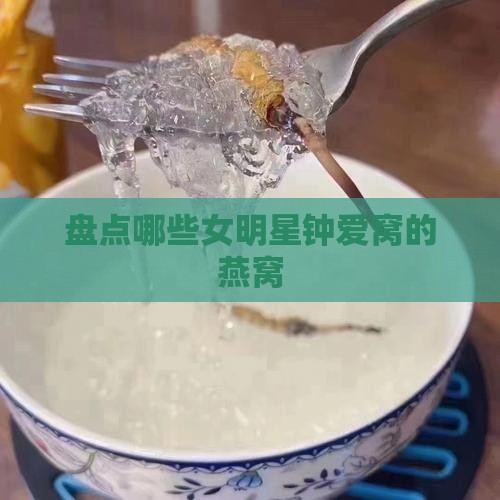 盘点哪些女明星钟爱窝的燕窝