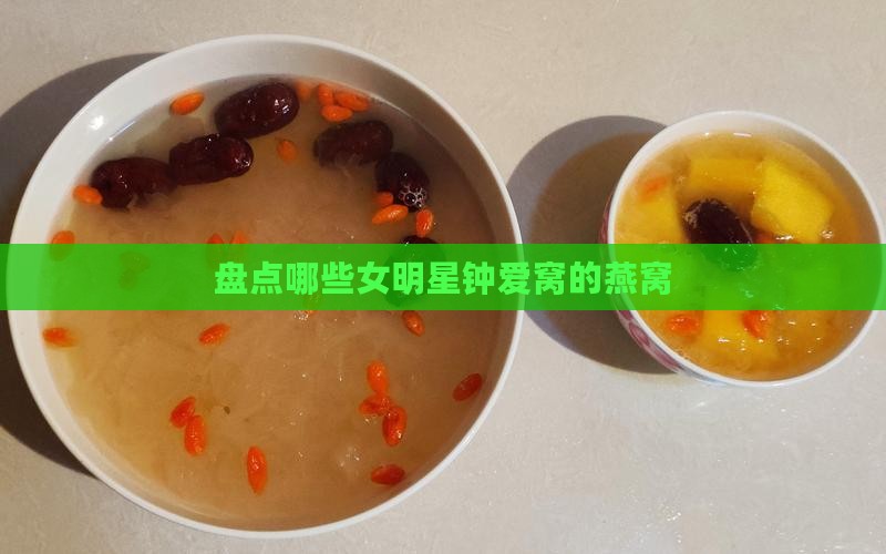 盘点哪些女明星钟爱窝的燕窝