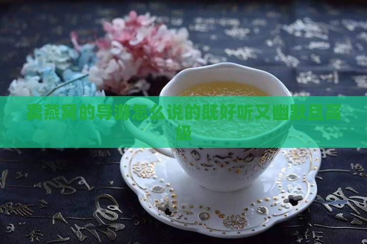 卖燕窝的导游怎么说的既好听又幽默且高级