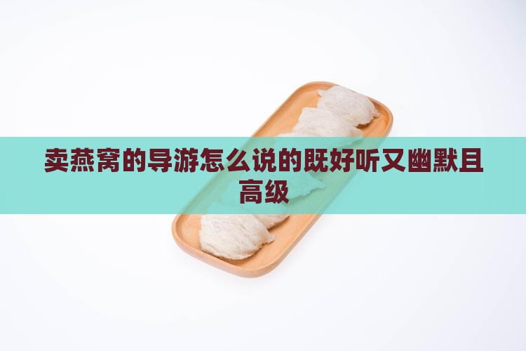 卖燕窝的导游怎么说的既好听又幽默且高级