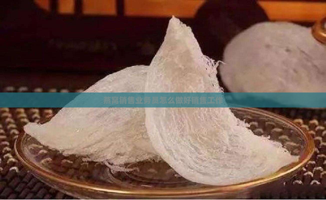 燕窝销售业务员怎么做好销售工作