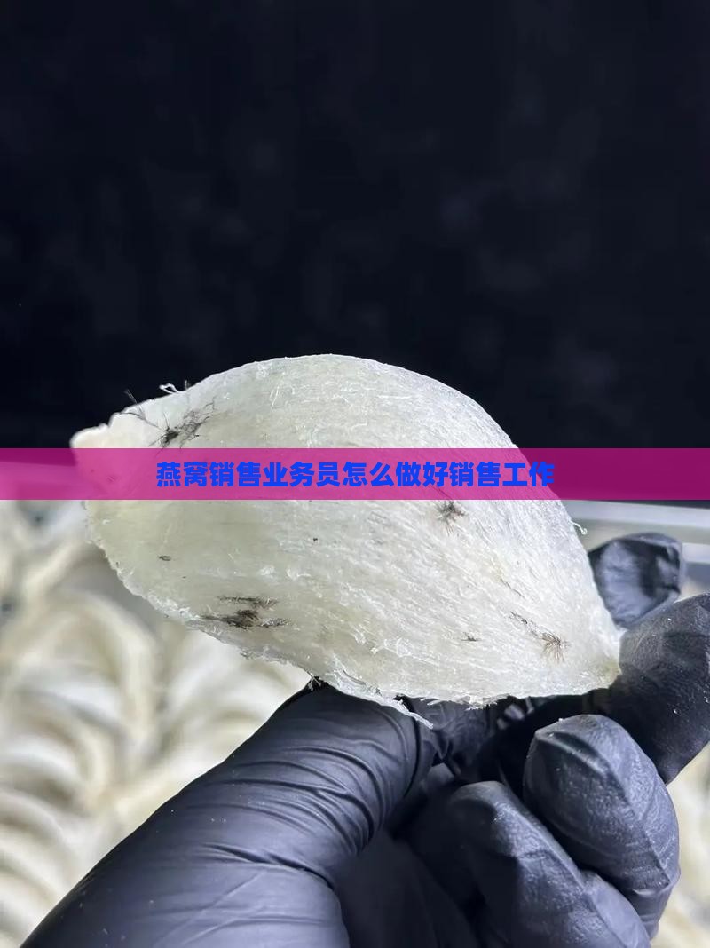 燕窝销售业务员怎么做好销售工作