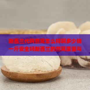 新西兰代购燕窝怎么样啊多少钱一斤安全吗新西兰的燕窝质量与价格解析 新西兰代购燕窝怎么样啊多少钱一斤安全吗新西兰的燕窝质量与价格解析