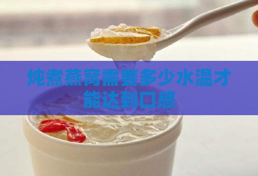 炖煮燕窝需要多少水温才能达到口感 炖煮燕窝需要多少水温才能达到口感