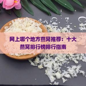 网上哪个地方燕窝推荐：十大燕窝排行榜排行指南