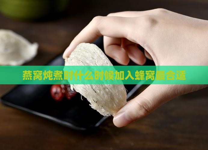 燕窝炖煮时什么时候加入蜂窝最合适