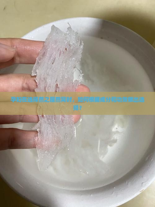 孕妇在选择燕之屋燕窝时，如何根据成分和功效做出选择？