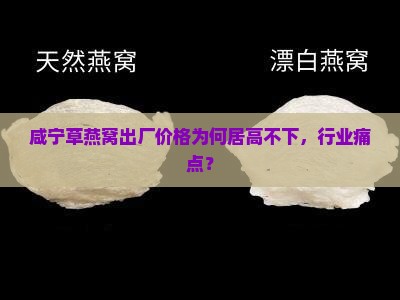咸宁草燕窝出厂价格为何居高不下，行业痛点？