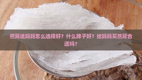 燕窝送妈妈怎么选择好？什么牌子好？给妈妈买燕窝合适吗？