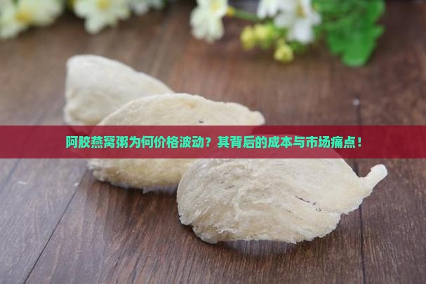 阿胶燕窝粥为何价格波动？其背后的成本与市场痛点！