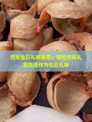 燕窝生日礼物推荐：哪些燕窝礼盒合适作为生日礼物