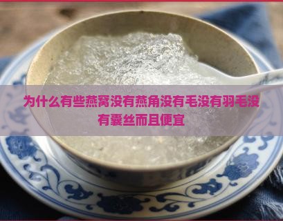 为什么有些燕窝没有燕角没有毛没有羽毛没有囊丝而且便宜