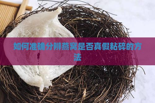 如何准确分辨燕窝是否真假粘碎的方法