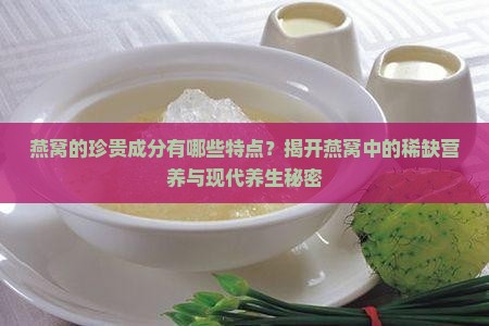 燕窝的珍贵成分有哪些特点？揭开燕窝中的稀缺营养与现代养生秘密