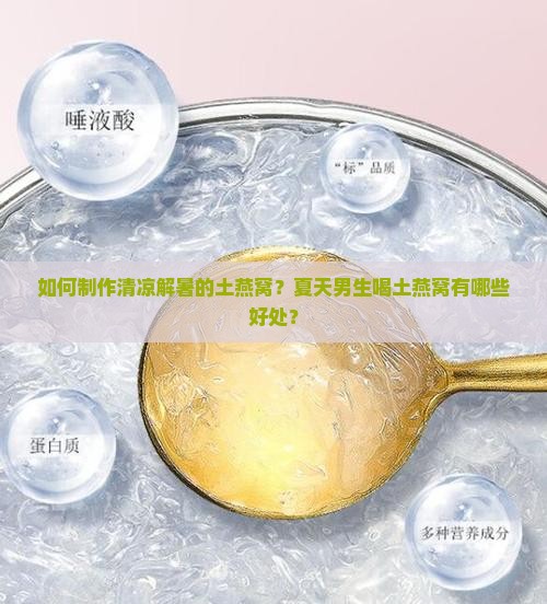如何制作清凉解暑的土燕窝？夏天男生喝土燕窝有哪些好处？