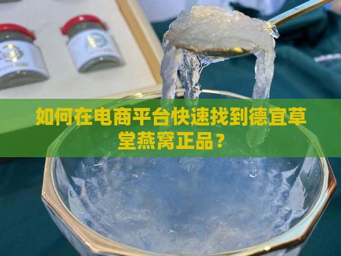 如何在电商平台快速找到德宜草堂燕窝正品？